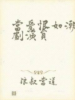 当爱恨如潮生短剧演员