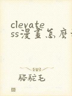 clevatess漫画怎么没了