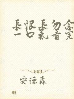 长恨长勿念短剧一口气看完