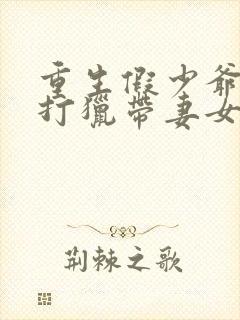 重生假少爷,从打猎带妻女发家开始新章节