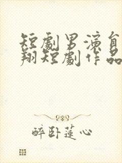 短剧男演员王浩翔短剧作品