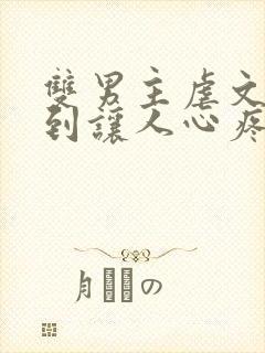 双男主虐文卑微到让人心疼的小说