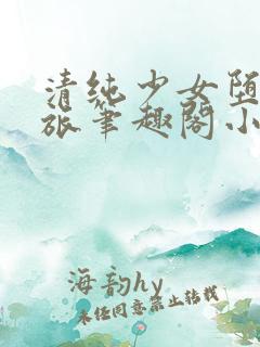 清纯少女堕落之旅笔趣阁小说免费阅