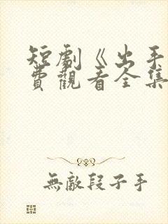 短剧《出手》免费观看全集