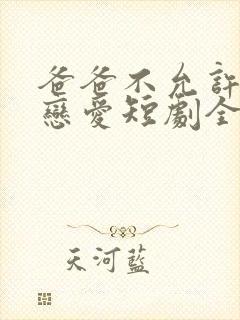 爸爸不允许我谈恋爱短剧全集结局