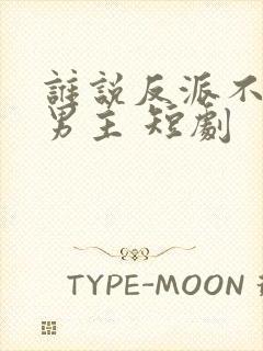 谁说反派不能当男主 短剧