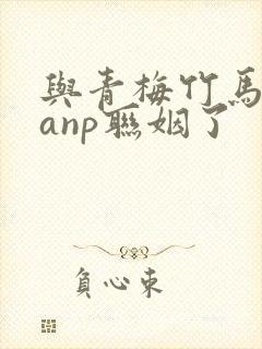 与青梅竹马alanp联姻了