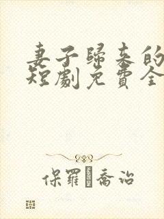 妻子归来的秘密短剧免费全集播放