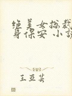 绝美女总裁的贴身保安 小说