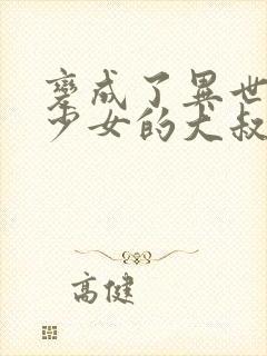 变成了异世界美少女的大叔