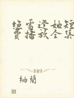 绝处逢她短剧免费播放全集