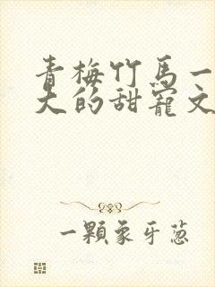 青梅竹马一起长大的甜宠文