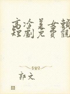 高冷美女赖上我短剧免费观看全集