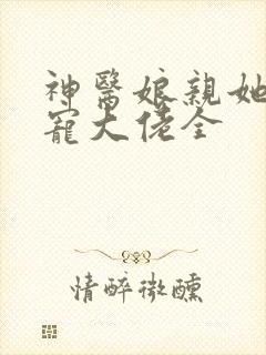 神医娘亲她是团宠大佬全