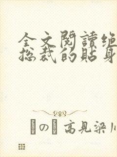 全文阅读绝美女总裁的贴身保安