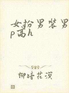 女扮男装男寝np高h