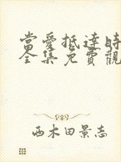 当爱抵达时短剧全集免费观看高清