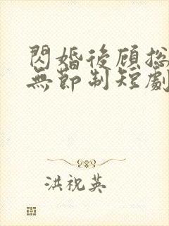 闪婚后顾总宠妻无节制短剧全集免费看