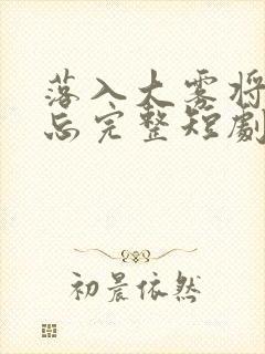 落入大雾将你遗忘完整短剧