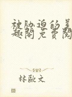 被胁迫的美人笔趣阁免费阅读小说