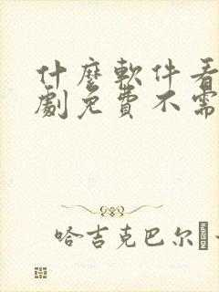 什么软件看电视剧免费不需要vip