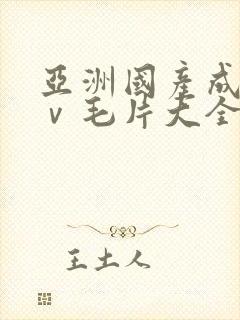 亚洲国产成人aⅴ毛片大全