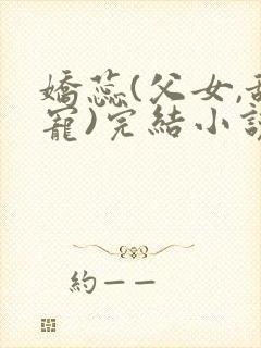 娇蕊(父女,甜宠)完结小说