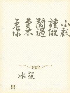 免费阅读小说爱你不过做戏一场在线阅读全文