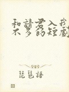 和请君入我怀差不多的短剧