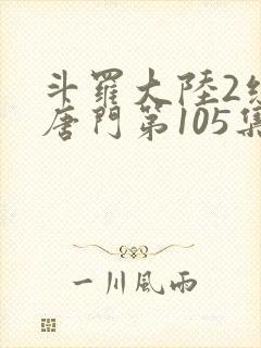 斗罗大陆2绝世唐门第105集