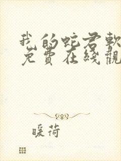 我的蛇君软又妖免费在线观看