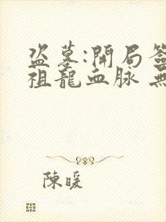 盗墓:开局签到祖龙血脉 无敌大大牛哥