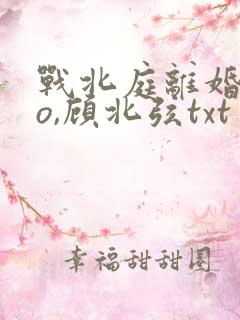 战北庭离婚后苏o,顾北弦txt