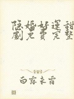 隐婚好运甜妻短剧免费完整版