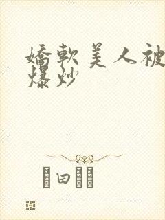 娇软美人被疯批爆炒