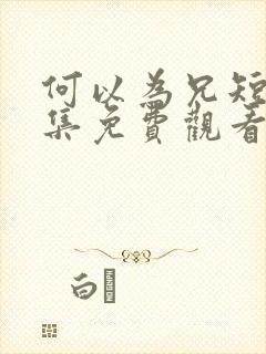 何以为兄短剧全集免费观看