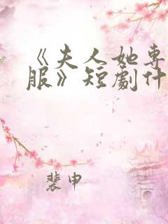 《夫人她专治不服》短剧什么时候更