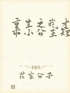 重生之我才是乖乖小公主短剧在线观看