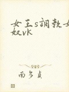 女王s调教女女奴vk