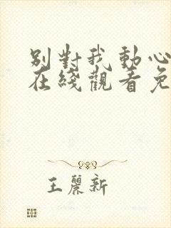 别对我动心全集在线观看免费播放