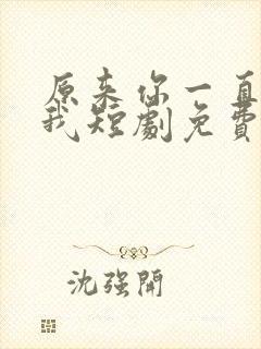 原来你一直深爱我短剧免费观看全集