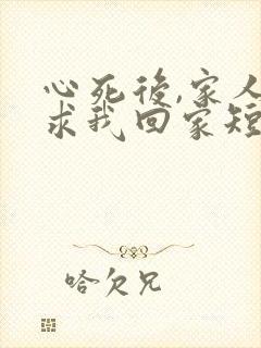 心死后,家人跪求我回家短剧免费观看