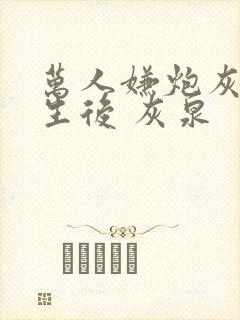 万人嫌炮灰受重生后 灰泉