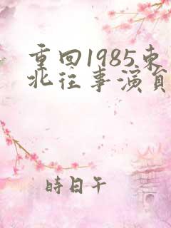 重回1985东北往事演员