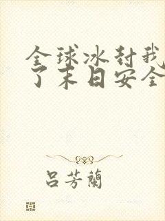 全球冰封我打造了末日安全屋txt免费下载