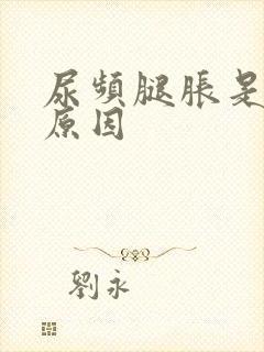 尿频腿胀是什么原因