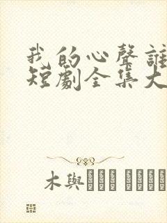 我的心声谁在听短剧全集大结局