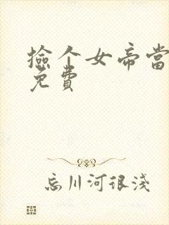 捡个女帝当老婆免费