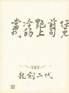 当冷艳前任成了我的上司免费阅读