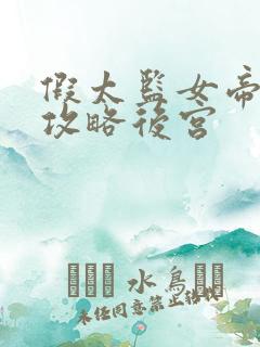 假太监女帝让我攻略后宫